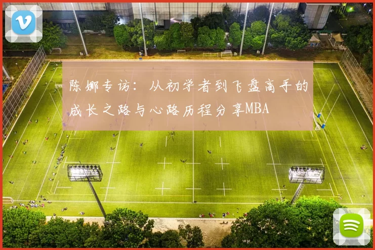 陈娜专访：从初学者到飞盘高手的成长之路与心路历程分享MBA
