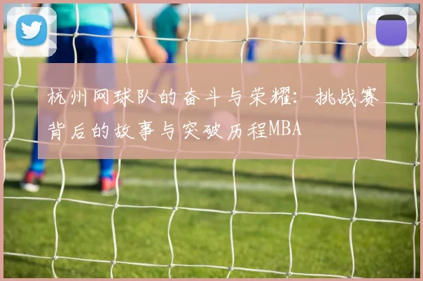 杭州网球队的奋斗与荣耀：挑战赛背后的故事与突破历程MBA