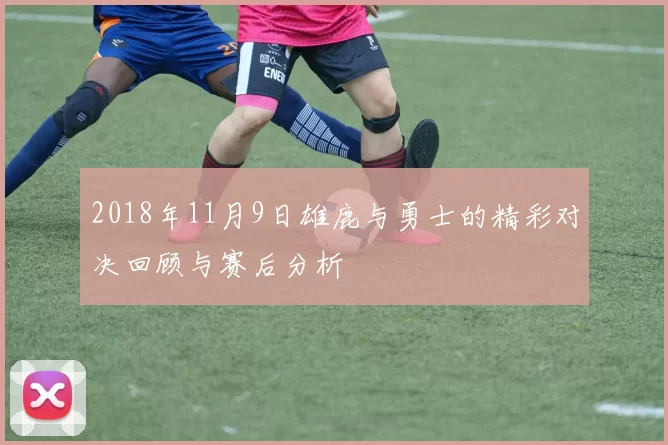 2018年11月9日雄鹿与勇士的精彩对决回顾与赛后分析