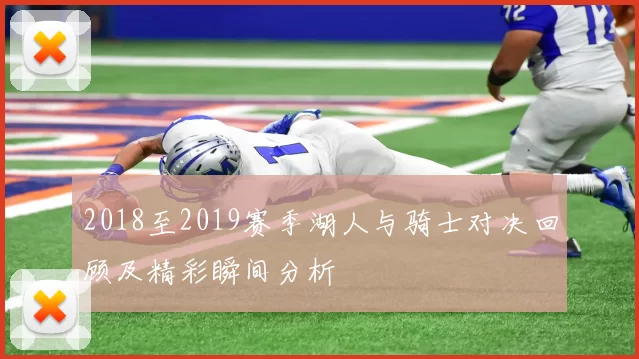 2018至2019赛季湖人与骑士对决回顾及精彩瞬间分析