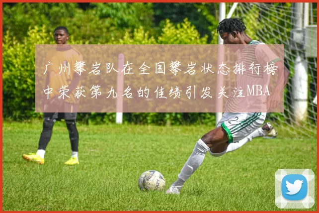 广州攀岩队在全国攀岩状态排行榜中荣获第九名的佳绩引发关注MBA