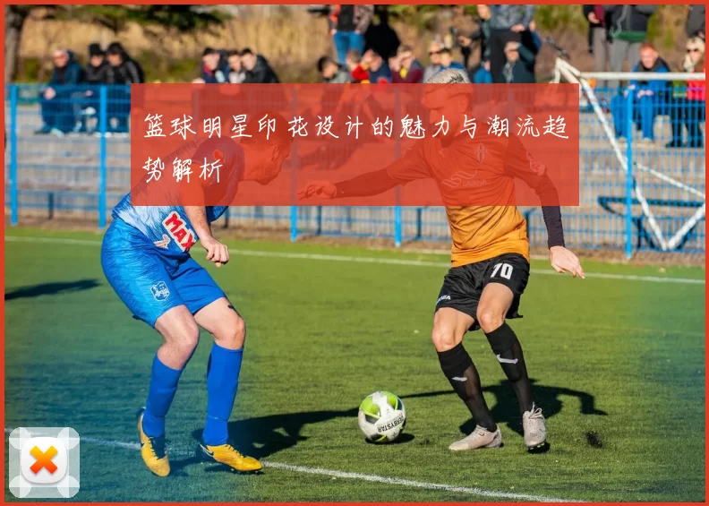 篮球明星印花设计的魅力与潮流趋势解析