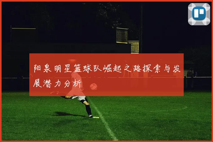 阳泉明星篮球队崛起之路探索与发展潜力分析