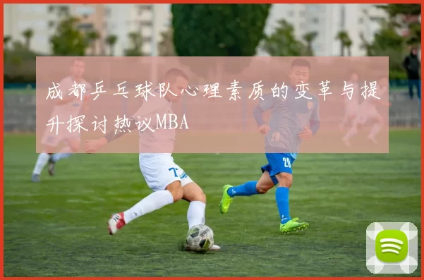 成都乒乓球队心理素质的变革与提升探讨热议MBA
