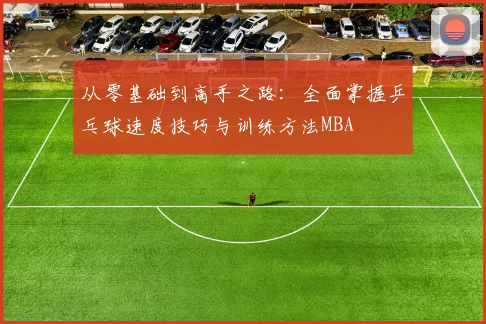 从零基础到高手之路：全面掌握乒乓球速度技巧与训练方法MBA