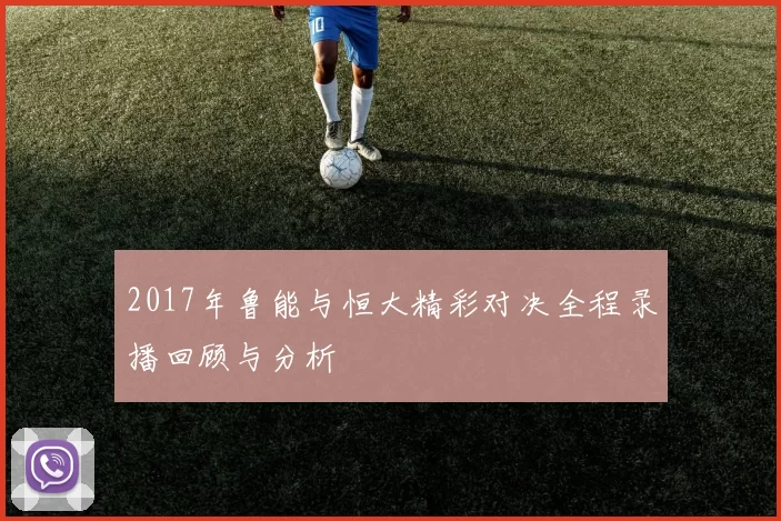 2017年鲁能与恒大精彩对决全程录播回顾与分析